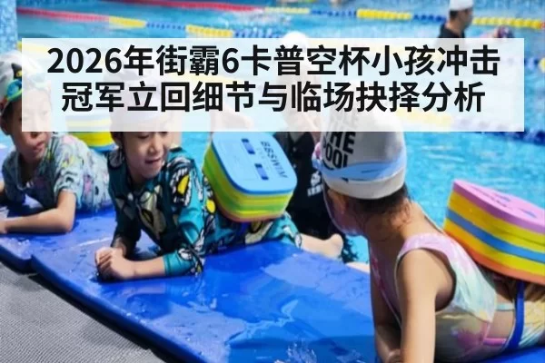 2026年街霸6卡普空杯小孩冲击冠军立回细节与临场抉择分析