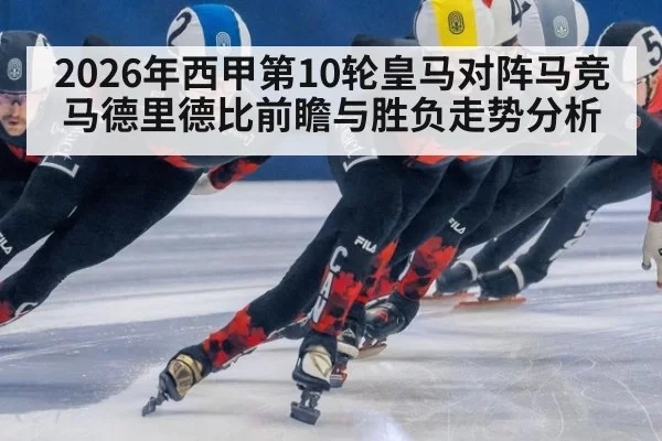 2026年西甲第10轮皇马对阵马竞马德里德比前瞻与胜负走势分析